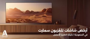 شاشات تلفزيون سمارت في السعودية – دليلك لاختيار الأفضل لك
